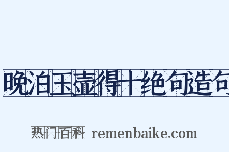 晚泊玉壶得十绝句造句是什么意思的图片